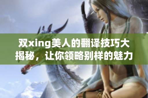 双xing美人的翻译技巧大揭秘，让你领略别样的魅力与才华