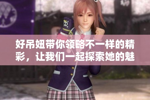 好吊妞带你领略不一样的精彩，让我们一起探索她的魅力与故事