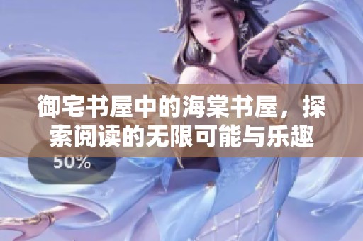御宅书屋中的海棠书屋，探索阅读的无限可能与乐趣