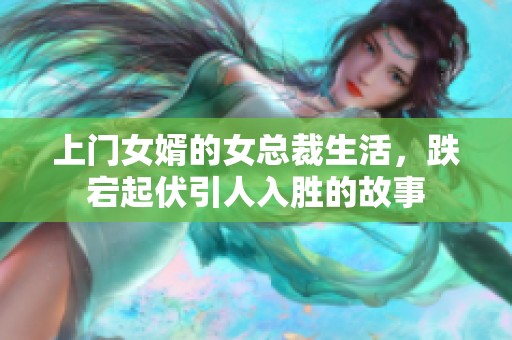 上门女婿的女总裁生活，跌宕起伏引人入胜的故事