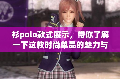 衫polo款式展示，带你了解一下这款时尚单品的魅力与搭配技巧