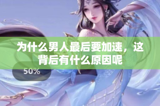 为什么男人最后要加速，这背后有什么原因呢
