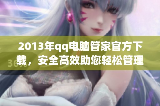 2013年qq电脑管家官方下载，安全高效助您轻松管理电脑系统