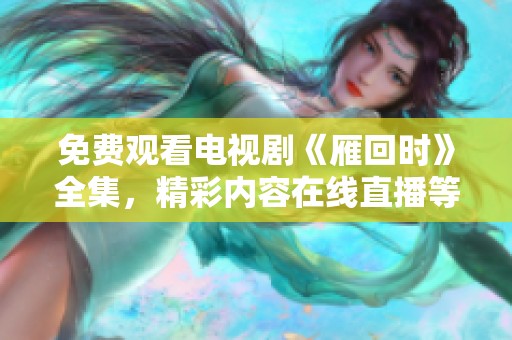 免费观看电视剧《雁回时》全集，精彩内容在线直播等你来体验
