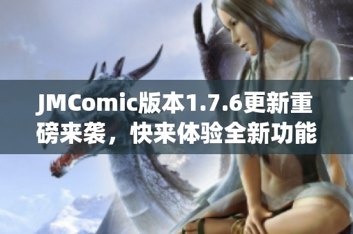 JMComic版本1.7.6更新重磅来袭，快来体验全新功能与惊喜吧！