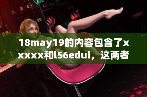 18may19的内容包含了xxxxx和l56edui，这两者的重要性不容忽视