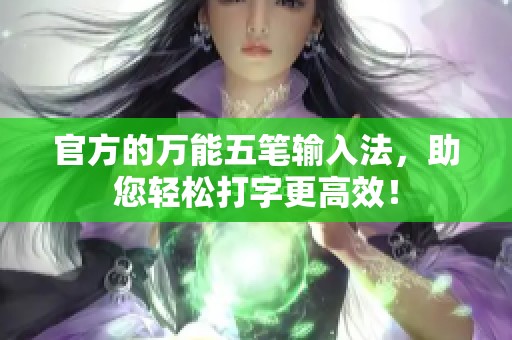 官方的万能五笔输入法，助您轻松打字更高效！