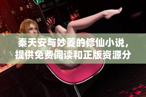 秦天安与妙菱的修仙小说，提供免费阅读和正版资源分享