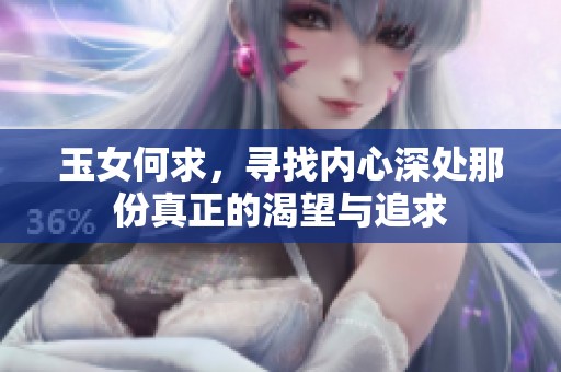玉女何求，寻找内心深处那份真正的渴望与追求