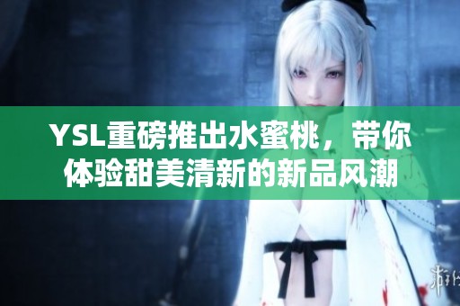 YSL重磅推出水蜜桃，带你体验甜美清新的新品风潮