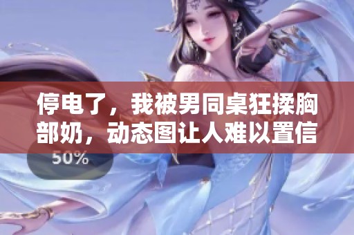 停电了，我被男同桌狂揉胸部奶，动态图让人难以置信