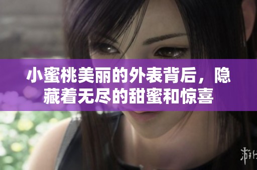 小蜜桃美丽的外表背后，隐藏着无尽的甜蜜和惊喜