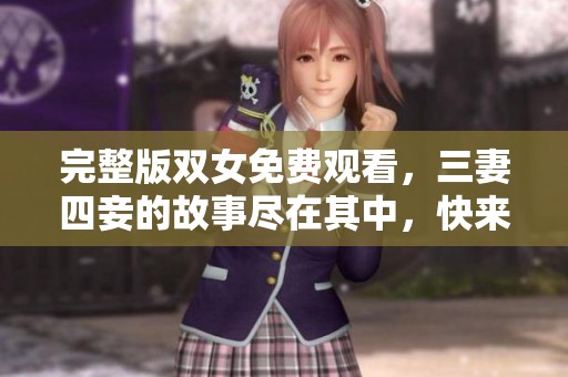 完整版双女免费观看，三妻四妾的故事尽在其中，快来体验吧