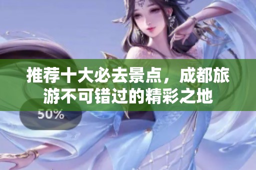推荐十大必去景点，成都旅游不可错过的精彩之地