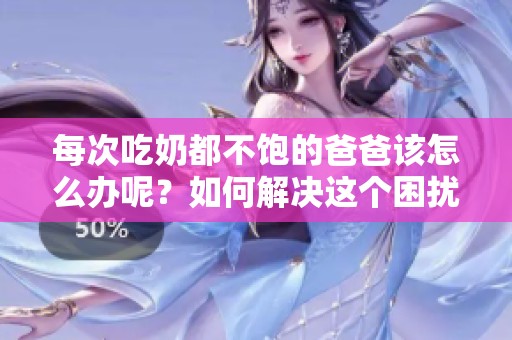 每次吃奶都不饱的爸爸该怎么办呢？如何解决这个困扰呢？