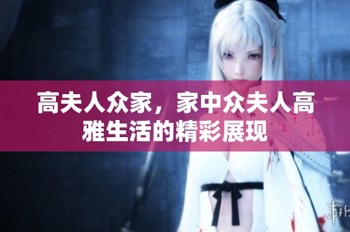 高夫人众家，家中众夫人高雅生活的精彩展现
