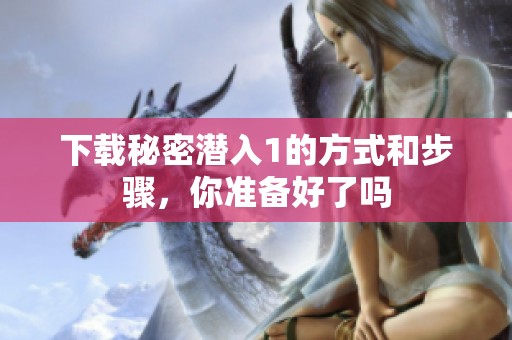下载秘密潜入1的方式和步骤，你准备好了吗