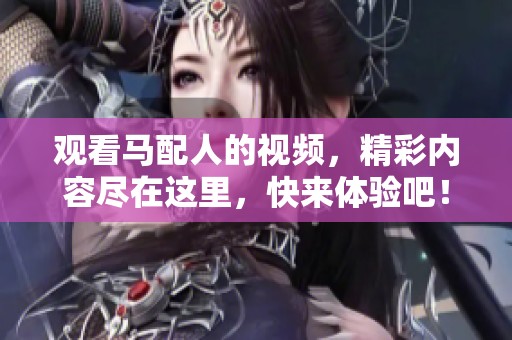 观看马配人的视频，精彩内容尽在这里，快来体验吧！