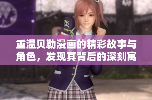 重温贝勒漫画的精彩故事与角色，发现其背后的深刻寓意和文化价值。