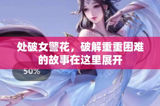 处破女警花，破解重重困难的故事在这里展开