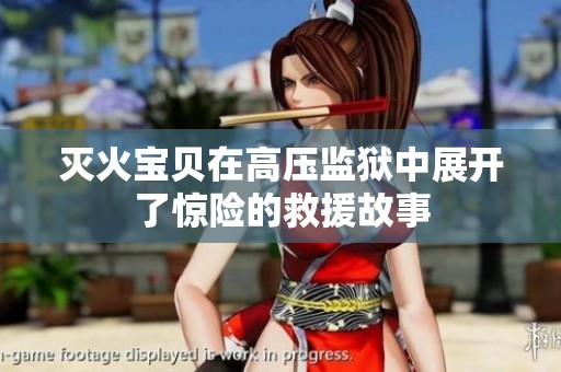 灭火宝贝在高压监狱中展开了惊险的救援故事