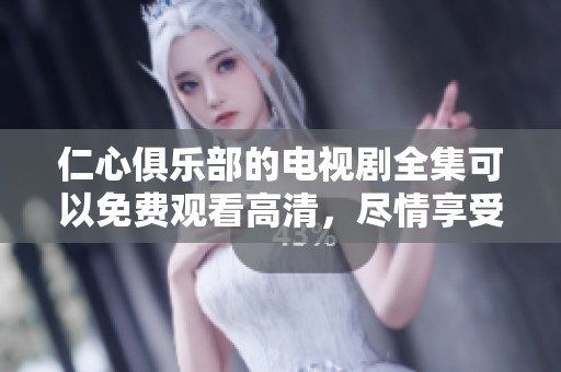仁心俱乐部的电视剧全集可以免费观看高清，尽情享受精彩剧情吧