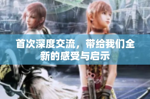 首次深度交流，带给我们全新的感受与启示