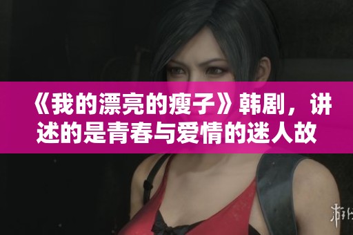《我的漂亮的瘦子》韩剧，讲述的是青春与爱情的迷人故事。