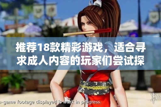 推荐18款精彩游戏，适合寻求**内容的玩家们尝试探索