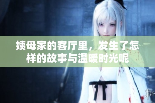 姨母家的客厅里，发生了怎样的故事与温暖时光呢