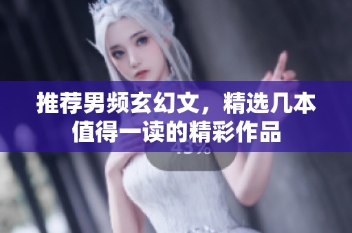 推荐男频玄幻文，精选几本值得一读的精彩作品
