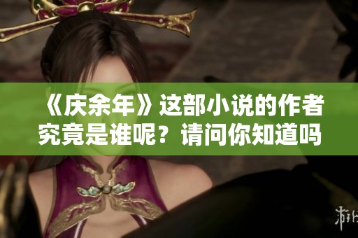 《庆余年》这部小说的作者究竟是谁呢？请问你知道吗？