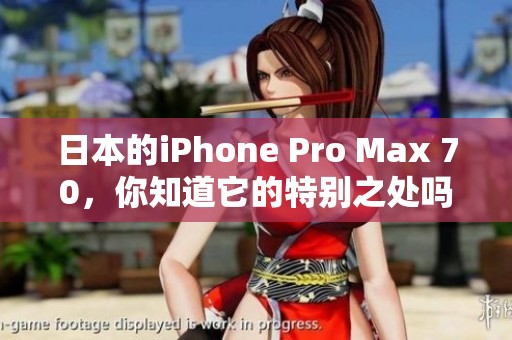 日本的iPhone Pro Max 70，你知道它的特别之处吗？