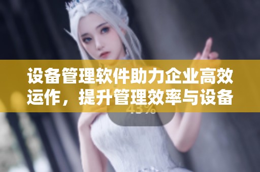 设备管理软件助力企业高效运作，提升管理效率与设备使用效果