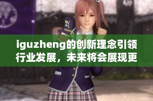 iguzheng的创新理念引领行业发展，未来将会展现更多可能性