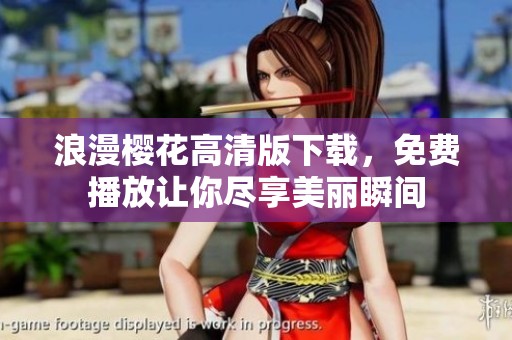 浪漫樱花高清版下载，免费播放让你尽享美丽瞬间