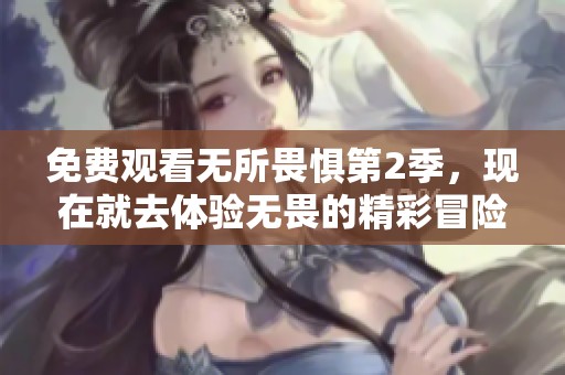 免费观看无所畏惧第2季，现在就去体验无畏的精彩冒险吧