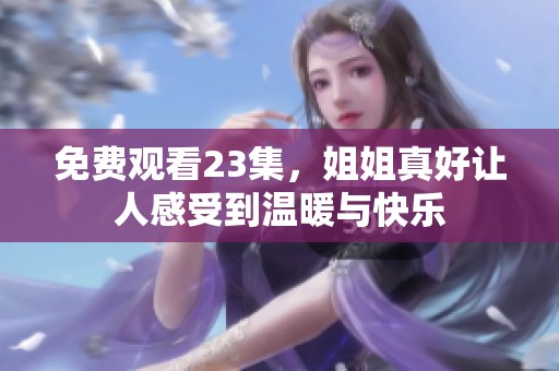 免费观看23集，姐姐真好让人感受到温暖与快乐