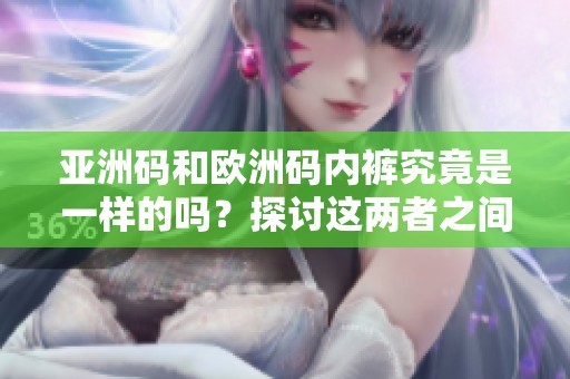 亚洲码和欧洲码内裤究竟是一样的吗？探讨这两者之间的关系和差异。