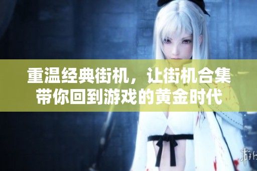 重温经典街机，让街机合集带你回到游戏的黄金时代