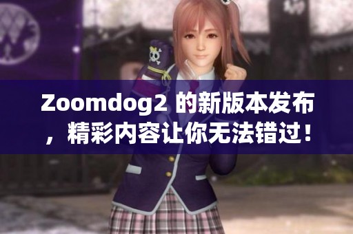 Zoomdog2 的新版本发布，精彩内容让你无法错过！