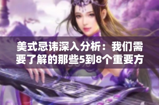 美式忌讳深入分析：我们需要了解的那些5到8个重要方面