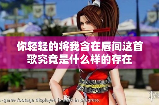 你轻轻的将我含在唇间这首歌究竟是什么样的存在
