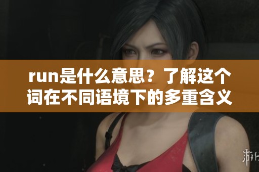 run是什么意思？了解这个词在不同语境下的多重含义