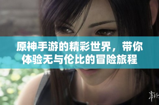 原神手游的精彩世界，带你体验无与伦比的冒险旅程