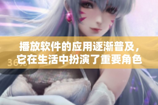 播放软件的应用逐渐普及，它在生活中扮演了重要角色