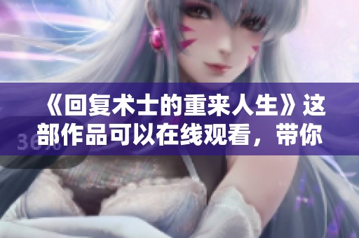 《回复术士的重来人生》这部作品可以在线观看，带你体验精彩的故事情节。