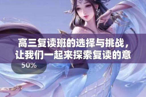 高三复读班的选择与挑战，让我们一起来探索复读的意义和价值