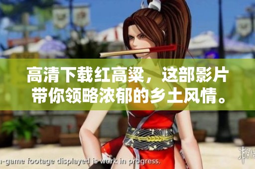 高清下载红高粱，这部影片带你领略浓郁的乡土风情。