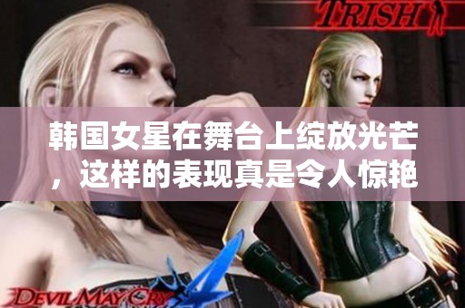 韩国女星在舞台上绽放光芒，这样的表现真是令人惊艳不已